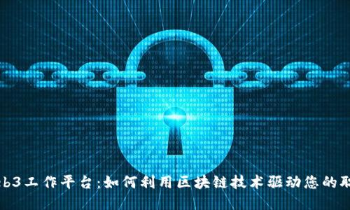 探索Web3工作平台：如何利用区块链技术驱动您的职业发展