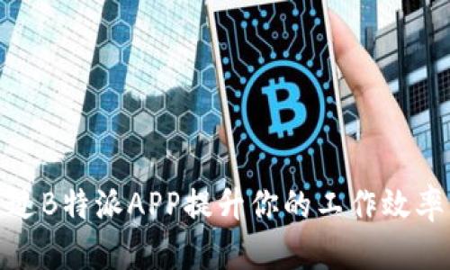 如何通过B特派APP提升你的工作效率与收入