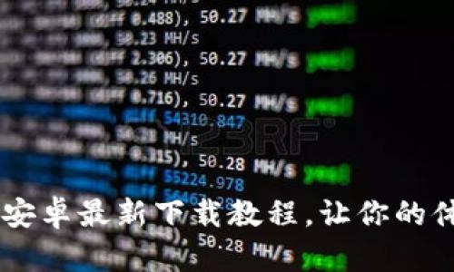 全面解读B特派安卓最新下载教程，让你的体验更上一层楼！