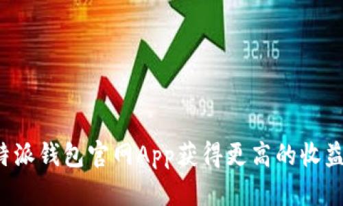 如何利用B特派钱包官网App获得更高的收益和便利体验