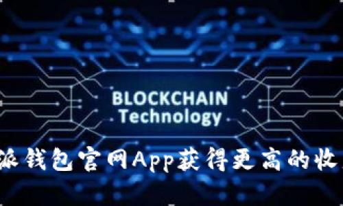 如何利用B特派钱包官网App获得更高的收益和便利体验