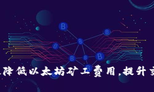 如何有效降低以太坊矿工费用,提升交易效率?