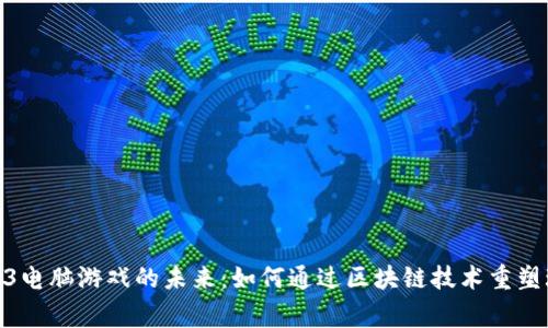探索Web3电脑游戏的未来:如何通过区块链技术重塑玩家体验