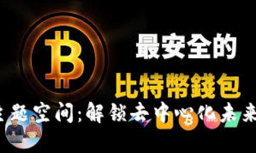 探索Web3主题空间：解锁去中心化未来的无限可能