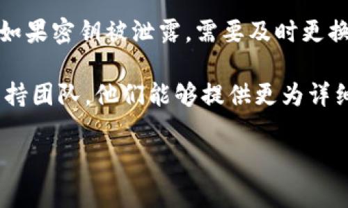 要查看B特派的密钥（如API密钥或安全密钥），通常可以按照以下步骤进行：

1. **登录账户**：
   首先，访问B特派的官方网站并用你的账号进行登录。

2. **访问个人设置或账户管理**：
   登录后，通常在页面的右上角会有一个