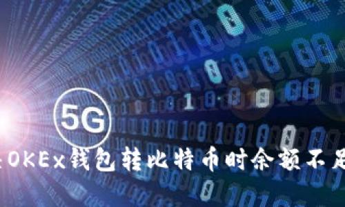 如何解决OKEx钱包转比特币时余额不足的问题？