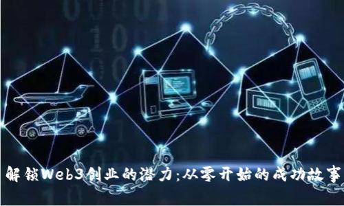 解锁Web3创业的潜力：从零开始的成功故事