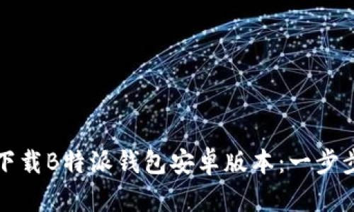 如何下载B特派钱包安卓版本：一步步指南