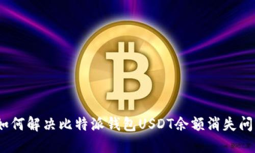 : 如何解决比特派钱包USDT余额消失问题？