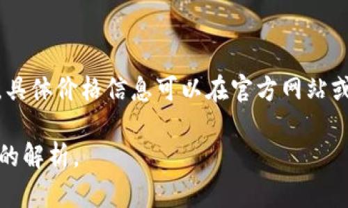 比特派是一款比较知名的数字资产钱包，提供用户安全存储和管理数字货币的服务。其 قیمت因市场波动而有所差异，具体价格信息可以在官方网站或者相关的数字货币交易平台上查看。我建议您访问比特派的官网或相关的加密货币平台，以获取最新、最准确的价格信息。

如果您对比特派的功能、使用方法、以及安全性等方面有兴趣深入了解，请告知我，我可以为您提供更多具体的信息和详细的解析。
