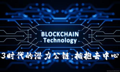 探讨Web3时代的潜力公链：拥抱去中心化的未来