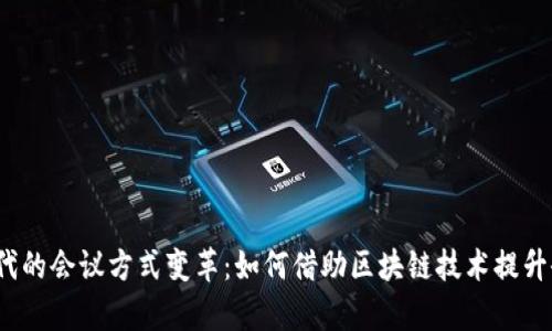Web3时代的会议方式变革：如何借助区块链技术提升会议效率