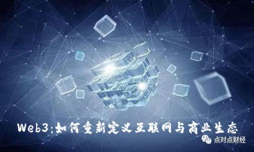 Web3：如何重新定义互联网与商业生态