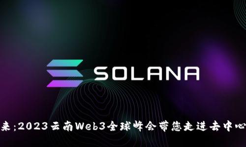 探索未来：2023云南Web3全球峰会带您走进去中心化时代