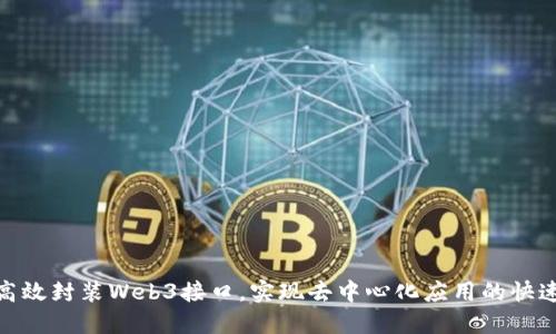 如何高效封装Web3接口，实现去中心化应用的快速搭建