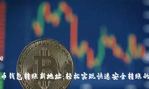 aside
比特币钱包转账新地址:轻松实现快速安全转账的秘诀