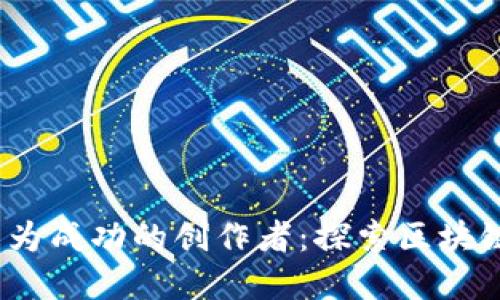 如何在Web3时代成为成功的创作者：探索区块链赋能的创作新机遇