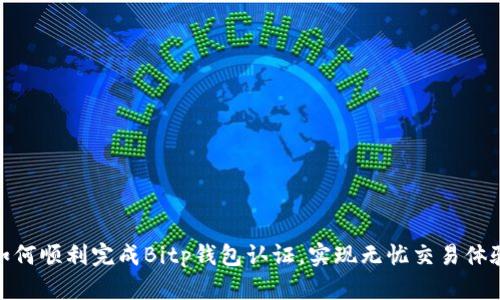 如何顺利完成Bitp钱包认证,实现无忧交易体验