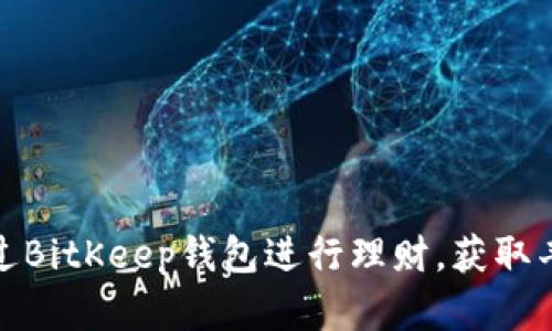 如何通过BitKeep钱包进行理财,获取丰厚回报