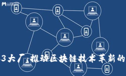 国际Web3大厂：推动区块链技术革新的先锋企业