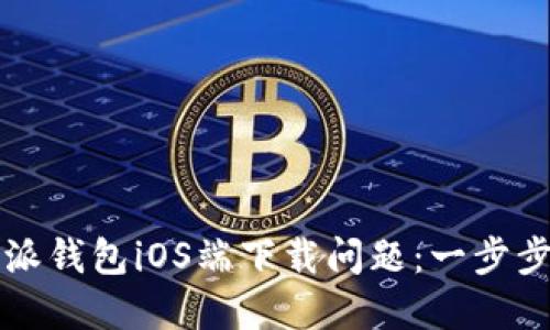如何解决比特派钱包iOS端下载问题：一步步教你轻松下载