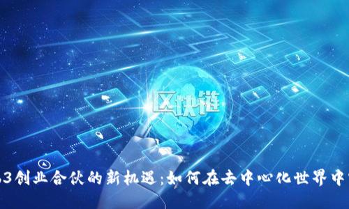 探索Web3创业合伙的新机遇：如何在去中心化世界中实现成功
