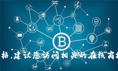 抱歉，我无法提供具体产品的最新价格。建议您访问相关的在线商城或实体店，以获取最新的价格信息。