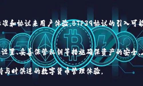 比特派（BitPie）是一款受欢迎的数字钱包，支持多种区块链和加密货币的存储、转账与管理。关于您的问题，比特派是否支持BTP39协议，以下是详细的解读。

什么是BTP39协议？
BTP39，即“比特币改进提案39”（Bitcoin Improvement Proposal 39），是一项针对比特币使用的改进提案。该提案的目标是为比特币地址的生成和管理提供更好的标准。BTP39通常涉及多重签名技术和增强的安全性等功能。这对比特币用户、尤其是企业用户来说，都极为重要。

比特派钱包的特点
比特派钱包主要有以下几个显著特点：
ul
    listrong多币种支持：/strong比特派支持多种主流数字资产，包括比特币、以太坊、波场等，加密货币用户可以在一个钱包中管理多个资产。/li
    listrong安全性：/strong比特派采用了多重加密技术，确保用户资产的安全性。此外，用户可以设置多重签名以增加资金的保护级别。/li
    listrong用户友好：/strong比特派的用户界面友好，即使是初学者也能快速上手，通过简单的操作进行转账和管理资产。/li
    listrong便捷的交易功能：/strong用户能够随时随地进行数字资产的转账与交换，支持快速交易。/li
/ul

比特派是否支持BTP39协议
针对是否支持BTP39协议的问题，至今为止，比特派并没有明确发布与BTP39协议相关的支持信息。比特派依然在倾听用户的需求与反馈，并持续更新其平台的功能。许多用户关心BTP39的意义与价值，其核心是增强安全性和改善用户体验。因此，比特派可能在未来的版本中考虑集成这样的功能。

用户如何应对比特派不支持BTP39协议的问题
虽然比特派当前未明确支持BTP39协议，但这并不妨碍用户采取其他措施来保护他们的资产：
ul
    listrong使用多重签名设置：/strong即使在不支持BTP39的情况下，用户仍可以在比特派中设置多重签名来增加资金的安全性。/li
    listrong维护好私钥：/strong无论使用哪个钱包，妥善保管私钥始终是保障资产安全的基础。/li
    listrong継续关注更新：/strong随时关注比特派的官方公告，了解技术更新及新功能的推出。/li
/ul

比特派钱包的未来展望
随着区块链技术的不断发展，加密货币的应用场景也在不断增加。比特派作为钱包领域的重要玩家，未来有可能吸纳更多的标准和协议来用户体验。BTP39协议的引入可能会为用户提供更强大的功能，这也是比特派增强竞争力的重要一步。

总结
虽然比特派目前尚未支持BTP39协议，但作为一个功能强大且用户友好的数字钱包，它仍有许多优势。用户可以通过增强安全设置、妥善保管私钥等措施确保资产的安全。在未来，比特派可能会根据市场需求进行更新和迭代，为用户提供更多创新和便利。

通过上述内容，您不仅能够了解比特派钱包的特点和安全性，也对BTP39协议有了一定的认识。请留意比特派未来的动态，保持与时俱进的数字货币管理体验。