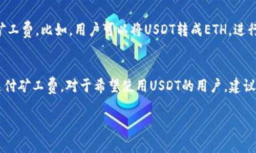 在讨论TP钱包矿工费是否可以使用USDT之前，首先需要明确一些概念。

什么是TP钱包？
TP钱包是一个去中心化的钱包应用，支持多种加密货币的存储、交易和管理。用户可以通过TP钱包轻松地发送和接收比特币、以太坊等各种加密资产，同时也能够参与去中心化金融（DeFi）和其他区块链应用。

什么是矿工费？
矿工费是指在进行区块链交易时，用户需要支付给矿工的费用。矿工费的支付是为了激励矿工确认和处理交易。不同区块链的矿工费结构有所不同，基于网络拥堵情况，其费用也会有所波动。

TP钱包的矿工费支付方式
在TP钱包中，进行交易时，用户必须支付矿工费。这些费用一般是用交易所支持的基础币种来支付。比如，在以太坊网络上交易时，矿工费通常是用ETH支付的。

能否用USDT支付矿工费？
通常情况下，矿工费不能直接使用USDT支付。矿工费一般依赖于区块链网络的原生代币。例如，以太坊的矿工费需要用ETH支付，而比特币的矿工费则需要用BTC支付。USDT虽然是与美元挂钩的稳定币，但在交易中并不作为矿工费的支付手段。

如何处理矿工费？
如果用户希望使用USDT进行交易，通常的流程是先将USDT兑换为相应区块链的原生币种，再支付矿工费。比如，用户可以将USDT转成ETH，进行以太坊网络的交易，将相应的ETH用作矿工费。

小结
总的来说，TP钱包中的矿工费是不能直接使用USDT支付的。用户需要使用该区块链特有的代币来支付矿工费。对于希望使用USDT的用户，建议先进行币种兑换，以确保顺利完成交易。

如果你还有其他关于TP钱包或加密货币的问题，欢迎继续询问！