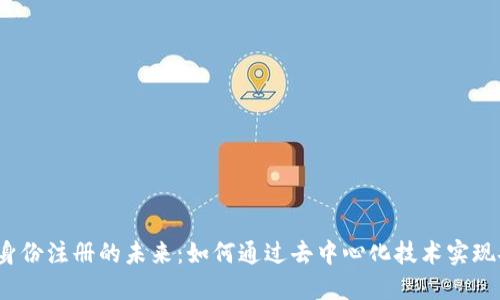 探寻Web3身份注册的未来：如何通过去中心化技术实现安全与隐私