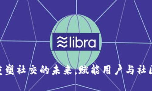 Web3：重塑社交的未来，赋能用户与社区的连接