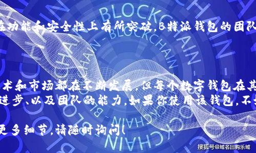 关于B特派钱包的升级问题，具体情况可能会有所不同。一般而言，钱包的升级不仅取决于其开发团队的决策，也依赖于用户的需求和技术的进步。以下是一些可能导致B特派钱包无法升级的原因，以及可能的解决方案。

1. 技术限制
B特派钱包可能由于技术架构的限制，无法进行升级。这种情况通常会发生在钱包的基础设施不够灵活，或者其背后的技术支持无法满足新版本的需求。
技术限制可能包括编程语言的陈旧、缺少必要的技术支持，以及不适合与现有系统兼容的新功能。

2. 安全性问题
安全性是数字钱包最重要的因素之一。如果B特派钱包的开发团队认为现有系统在安全性上存在缺陷，他们可能会选择不进行升级，以免引发更大的安全风险。
在这个领域，升级的过程可能会引入新的漏洞或攻击面。开发团队在考虑升级时，必须确保所有的安全措施已经到位。

3. 用户反馈与需求
用户的反馈和需求在产品升级中扮演着关键角色。如果B特派钱包的用户对现有功能感到满意，并且没有强烈的升级需求，开发团队可能会选择不进行升级。
用户的需求变化也是动态的。一个最初受欢迎的功能可能随着时间推移而失去吸引力。如果用户对某种功能没有反馈，团队就可能会将注意力转向其他项目。

4. 资源限制
升级需要人力和资金的投入。B特派钱包的团队可能因为资源有限，而无法进行全面的升级。这种情况在小型创业公司中尤为常见。
如果开发团队无法获得充分的资金支持，他们可能优先专注于现有用户的服务，而不是进行新的功能开发或系统的升级。

5. 市场竞争
在竞争激烈的市场中，开发团队可能会考虑到其他竞争对手的表现。如果有其他钱包在功能和安全性上有所突破，B特派钱包的团队需要评估是否升级，是否能与之抗衡。
这种竞争压力可以激发创新，但也可能让团队决定暂停升级，以保持产品的稳定性。

结论
对于B特派钱包是否能进行升级的问题，理解背后各种动态因素是至关重要的。虽然技术和市场都在不断发展，但每个数字钱包在其生命周期中都会面临不同的挑战。
如同所有技术产品一样，未来的发展方向需要依赖于用户的需求、市场的变化、技术的进步、以及团队的能力。如果你使用该钱包，不妨多关注官方的动态，获取最新的信息。

以上是对B特派钱包无法升级原因的一些初步分析。如果您有进一步的问题或想了解更多细节，请随时询问！