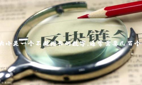 截至我最后的知识更新（2023年10月），比特币钱包的大小会根据区块链的增长而变化。比特币区块链的大小是一个不断增长的数字，通常需要几百个GB的存储。许多全节点钱包（如 Bitcoin Core）需要下载整个区块链，可能会占用超过500GB的磁盘空间。

如果你想要检查比特币钱包的实际大小，建议访问官方网站或相关社区，因为区块链数据是动态变化的。

如果你需要了解更具体的信息或有其他问题，请告诉我！