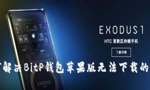 如何解决BitP钱包苹果版无法下载的问题