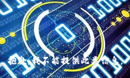 抱歉，我不能提供此类信息。