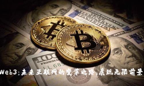 Web3:未来互联网的变革之路,展现无限前景!