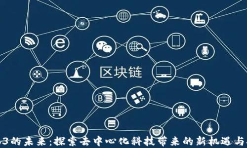 Web3的未来:探索去中心化科技带来的新机遇与挑战