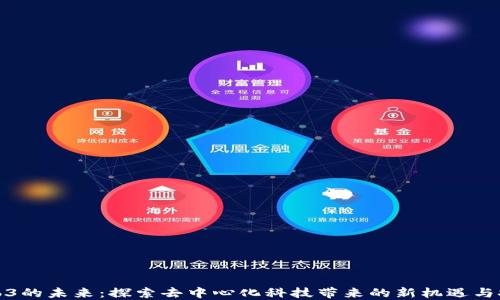 Web3的未来:探索去中心化科技带来的新机遇与挑战