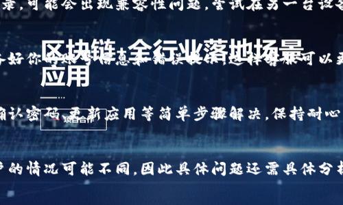 比特派（Bitpie）是一个提供数字货币钱包服务的应用。如果你在登录比特派时遇到问题，这可能是由多种原因造成的。下面是一些可能的原因和相应的解决方案。

可能的登录问题及解决方案

首先，我们需要明确比特派登录不上可能是出于以下几种情况：

1. 网络问题
如果你的网络连接不稳定，可能会导致比特派无法正常登录。请检查你的网络状态，确保设备已连接到互联网。
如果是Wi-Fi网络，尝试重启路由器，或切换到移动数据，看看是否可以登录。同时，确认是否有其他应用程序也面临相同的问题，如果慢速或无法连接大多数应用，那可能是网络问题。

2. 账号密码错误
确认输入的账号和密码是正确的。请注意大小写、特殊字符等。可以尝试手动输入，而不是复制粘贴，以避免不必要的空格或错误。
如果你忘记了密码，可以选择“忘记密码”选项，通过邮箱或手机进行重置密码。

3. 应用版本问题
确保你使用的比特派应用是最新版本。过时的应用可能存在兼容性问题或安全漏洞。访问应用商店，检查是否有可用更新，并及时更新。

4. 服务器维护
有时，比特派的服务器可能会进行维护或出现临时故障。这种情况下，你可能无法登录。你可以通过比特派的官网或社交媒体渠道查看相关的公告信息。
若确认是服务器原因，耐心等待官方解决即可。

5. 账号被锁定
如果你多次输入错误的密码，系统为了安全考虑可能会暂时锁定你的账号。此时你需要按照提示进行操作，或者联系比特派的客服支持以解锁你的账号。

6. 安全软件干扰
某些安全软件或网络防火墙可能会拦截比特派的登录请求。可以尝试暂时关闭这些安全软件，然后再试一次登录。同时，可以在手机或电脑的设置中检查是否有防火墙设置。

7. 设备兼容性
确认你所使用的设备是比特派支持的设备。如果你在较老的设备上登录，可能会出现兼容性问题。尝试在另一台设备上登录，例如在PC上访问网页版本。

8. 联系客服
如果经过以上步骤仍无法登录，可以考虑联系比特派的客服团队。准备好你的账号信息和错误提示，这样客服可以更快地帮助你解决问题。

结论
在登录比特派时遇到问题是常见的情形，但大多可以通过检查网络、确认密码、更新应用等简单步骤解决。保持耐心，仔细排查问题。若问题仍未解决，及时联系官方客服是最有效的方式。

```
请注意，以上内容提供了一些常见的登录问题和解决方案。但每个用户的情况可能不同，因此具体问题还需具体分析。
```