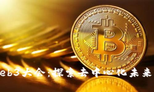 福州Web3大会:探索去中心化未来的盛会