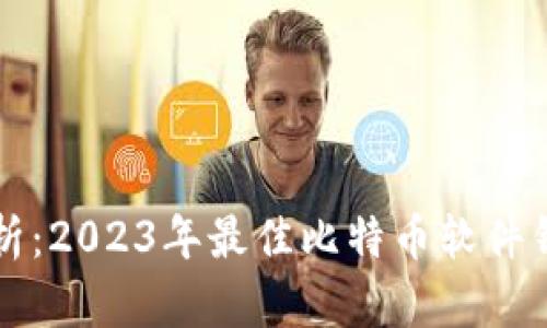全面解析:2023年最佳比特币软件钱包推荐