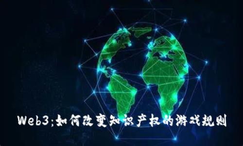 Web3:如何改变知识产权的游戏规则
