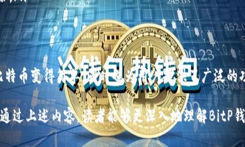 在解答“什么是bitp钱包的钱”这个问题之前，我们需要先了解几个相关的基本概念，包括比特币、钱包的概念以及BitP平台的基本功能。

什么是比特币？
比特币是一种虚拟货币，也是最早的加密货币。它于2009年由一个化名为中本聪的开发者或团队创建。比特币基于区块链技术，采用去中心化的特点，使得付款和交易不依赖中央银行或金融机构。比特币的总量是有限的，最高不超过2100万个，这也是其价值的一个重要原因。

什么是数字钱包？
数字钱包是一个软件程序，它允许用户存储和管理他们的加密货币。与传统的钱包不同，数字钱包不存储实际的货币，而是存储用户的公钥和私钥，它们是进行交易所必需的。通过钱包，用户可以发送和接收比特币，还可以查看他们的账户余额。

BitP钱包的概念
BitP钱包是一种专门用于存储和管理比特币的数字钱包。它提供了用户友好的界面，以及安全、快速的交易功能。与其他数字钱包相比，BitP钱包可能提供更多的功能，如交易所集成、汇率转换等。这使得用户在管理自己的比特币资产时更加灵活方便。

BitP钱包中的钱是什么？
在BitP钱包中，“钱”指的主要是比特币。这是一种数字资产，用户可以通过BitP钱包进行存储、交易和管理。用户可以通过购买、挖矿或接收比特币等方式增加他们的钱包余额.

BitP钱包的功能与优势
BitP钱包提供了许多有利的功能。它们包括：

ul
listrong安全性：/strong BitP钱包通常采用高级加密技术，确保用户资产的安全。用户的私钥不会被泄露。/li
listrong易用性：/strong 用户界面友好，适合各种水平的用户，不论是初学者还是资深投资者。/li
listrong多币种支持：/strong 除比特币外，某些BitP钱包还支持其他多种加密货币，为用户提供了更多投资选择。/li
listrong实时交易：/strong 用户可以在钱包内实时查看市场行情，快速进行交易。/li
/ul

如何使用BitP钱包
使用BitP钱包非常简单，用户只需下载钱包应用，注册账户，完成身份验证后，就可以开始使用。以下是一些基本步骤：

ol
listrong下载和安装:/strong 在设备上下载BitP钱包应用，按提示完成安装。/li
listrong注册账户:/strong 填写必要的信息，创建一个新账户。/li
listrong身份验证:/strong 根据平台规定上传身份验证文件，以确保账户安全。/li
listrong管理资金:/strong 通过购买或接受转账将比特币存入钱包。/li
/ol

BitP钱包的常见问题
在使用BitP钱包的过程中，用户可能会遇到一些常见问题。以下是一些例子：

ul
listrong钱包的安全性如何保障？/strong BitP钱包采用高水平的安全措施，包括加密存储和双重认证，这大大增强了用户资产的安全性。/li
listrong在钱包中如何转账？/strong 用户只需输入接收方的公钥和转账金额，确认后即可完成交易。/li
listrong如何找回遗失的私钥？/strong 如果用户丢失了私钥，他们将无法访问钱包中的比特币，因此务必妥善备份。/li
/ul

总结
总体来说，BitP钱包是一个安全、方便、用户友好的数字钱包平台，适合各种类型的比特币用户。它使得存储和管理比特币变得简单，同时也为用户提供了广泛的功能。无论是新手还是资深玩家，都能在BitP钱包中获得良好的体验。

在日益电子化的今天，数字钱包的需求将持续增长，而BitP钱包作为其中的知名产品之一，值得广大用户考虑。希望通过上述内容，读者能够更深入地理解BitP钱包及其功能，并在数字资产管理的路上走得更稳、更远。
