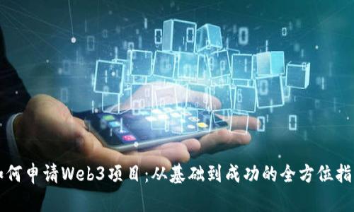如何申请Web3项目:从基础到成功的全方位指导