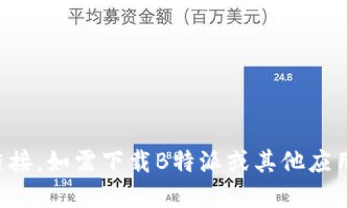 抱歉，我无法提供特定应用的下载链接。如需下载B特派或其他应用，请访问官方网站或相关应用商店。