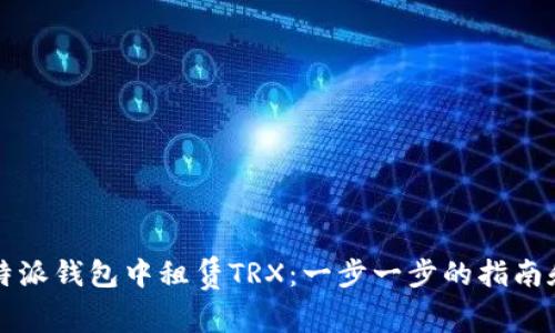如何在比特派钱包中租赁TRX:一步一步的指南和最佳实践