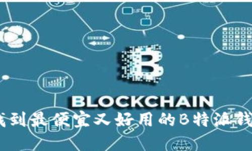 揭示：如何找到最便宜又好用的B特派钱包购买渠道