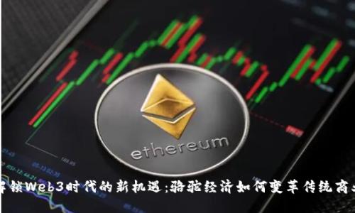 解锁Web3时代的新机遇:骆驼经济如何变革传统商业