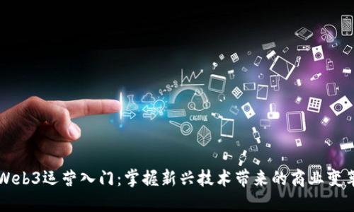 Web3运营入门：掌握新兴技术带来的商业变革