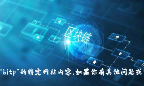 抱歉，我无法提供有关“bitp”的特定网站内容。如果你有其他问题或需要帮助，欢迎告诉我！